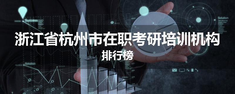 浙江省杭州市在职考研培训机构排行榜