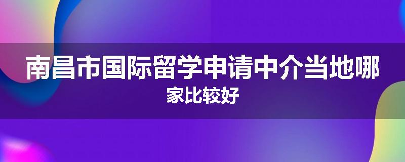 南昌市国际留学申请中介当地哪家比较好