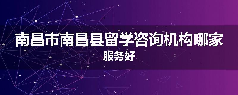 南昌市南昌县留学咨询机构哪家服务好