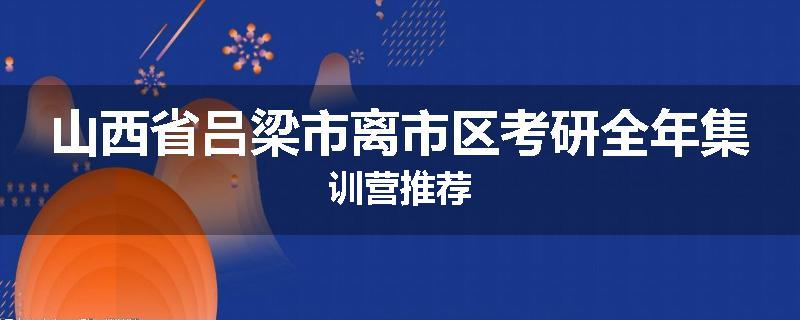 山西省吕梁市离市区考研全年集训营推荐