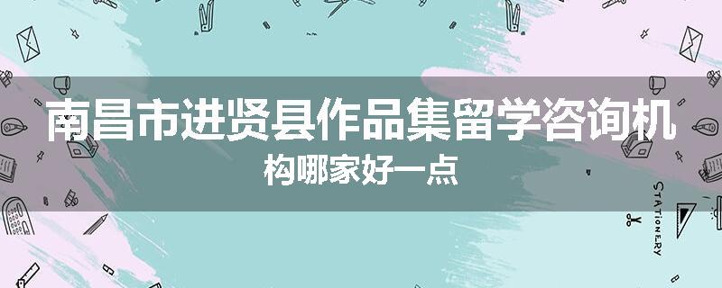 南昌市进贤县作品集留学咨询机构哪家好一点