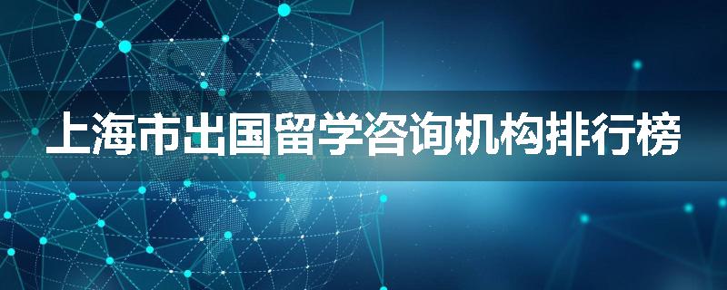 上海市出国留学咨询机构排行榜