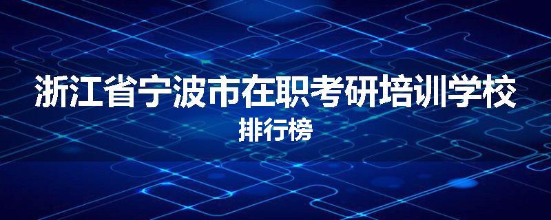 浙江省宁波市在职考研培训学校排行榜