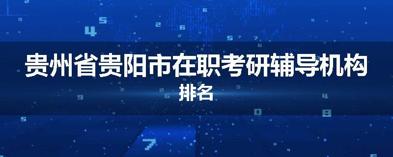 贵州省贵阳市在职考研辅导机构排名