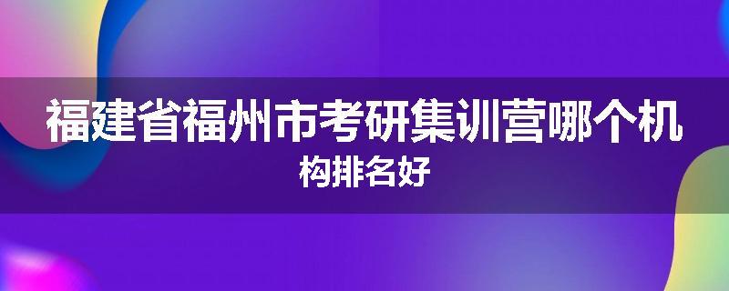福建省福州市考研集训营哪个机构排名好