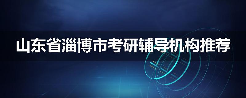 山东省淄博市考研辅导机构推荐