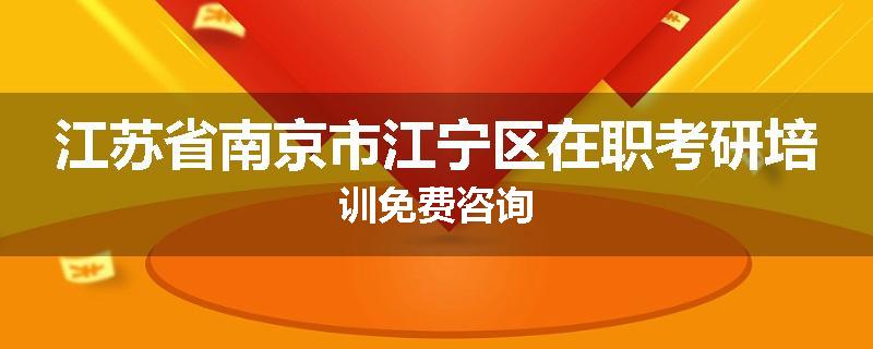 江苏省南京市江宁区在职考研培训免费咨询