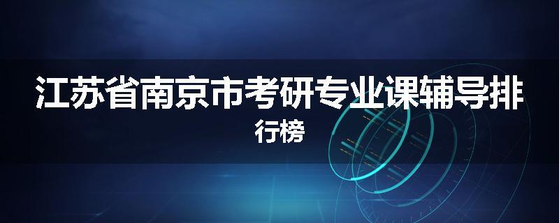 江苏省南京市考研专业课辅导排行榜