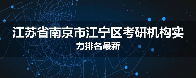 江苏省南京市江宁区考研机构实力排名最新