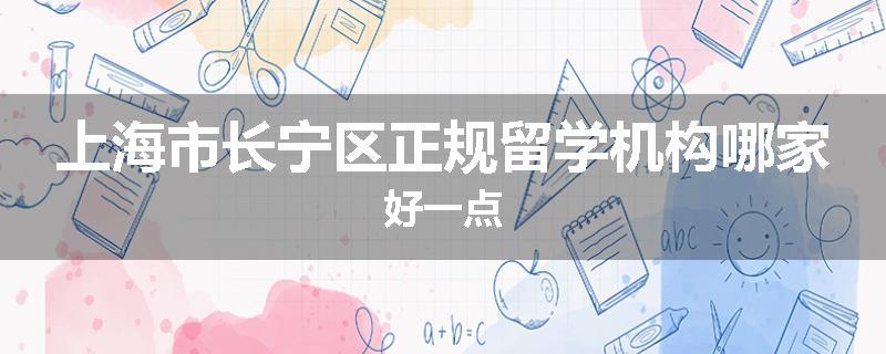 上海市长宁区正规留学机构哪家好一点