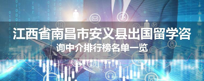 江西省南昌市安义县出国留学咨询中介排行榜名单一览