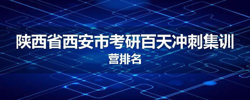 陕西省西安市考研百天冲刺集训营排名