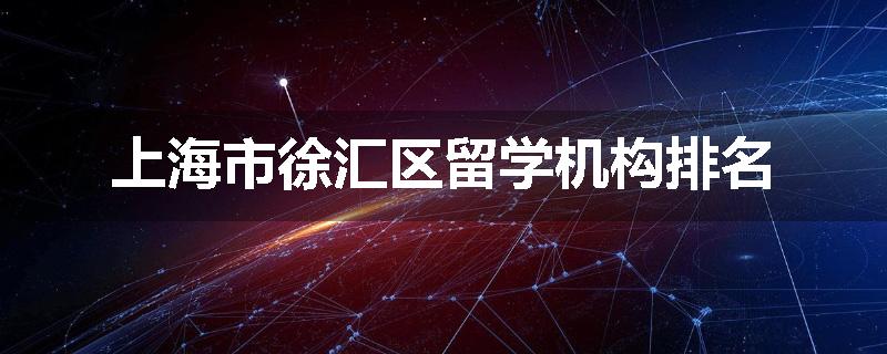 上海市徐汇区留学机构排名