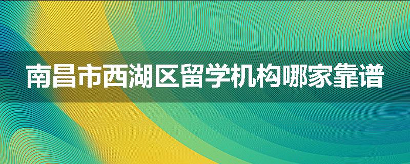南昌市西湖区留学机构哪家靠谱