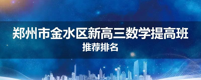 郑州市金水区新高三数学提高班推荐排名