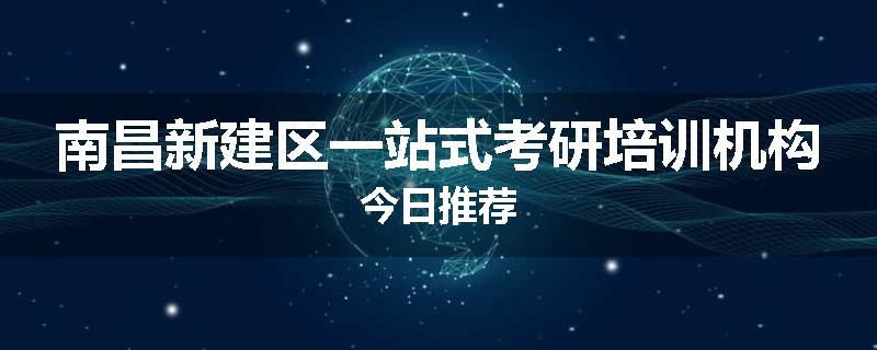 南昌新建区一站式考研培训机构今日推荐