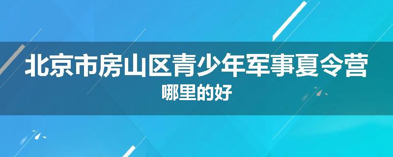 北京市房山区青少年军事夏令营哪里的好