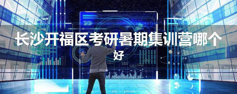 长沙开福区考研暑期集训营哪个好