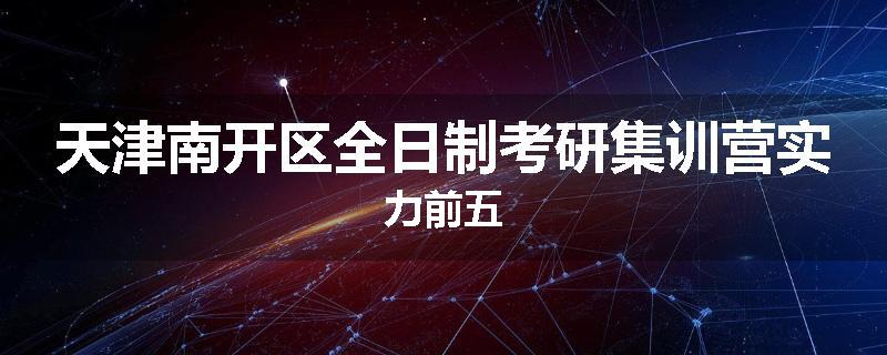 天津南开区全日制考研集训营实力前五
