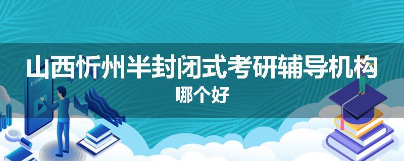 山西忻州半封闭式考研辅导机构哪个好