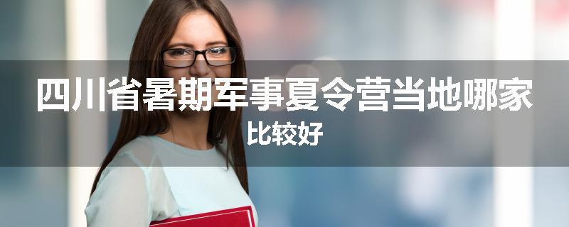 四川省暑期军事夏令营当地哪家比较好