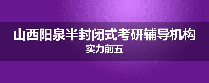 山西阳泉半封闭式考研辅导机构实力前五