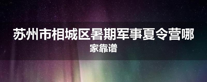 苏州市相城区暑期军事夏令营哪家靠谱