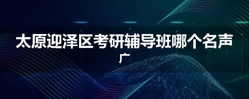 太原迎泽区考研辅导班哪个名声广
