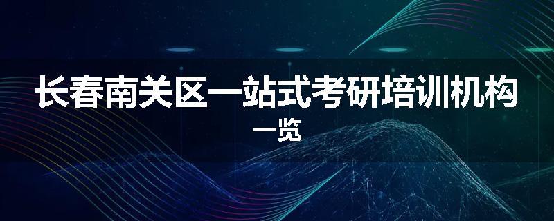长春南关区一站式考研培训机构一览