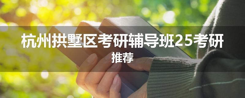 杭州拱墅区考研辅导班25考研推荐