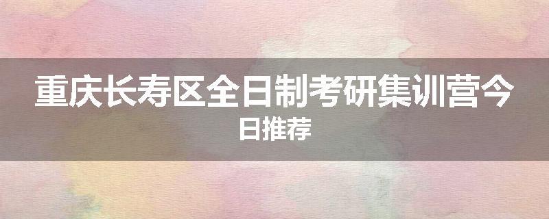 重庆长寿区全日制考研集训营今日推荐