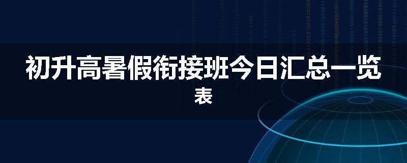 初升高暑假衔接班今日汇总一览表