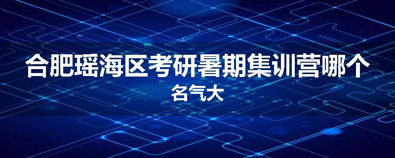 合肥瑶海区考研暑期集训营哪个名气大
