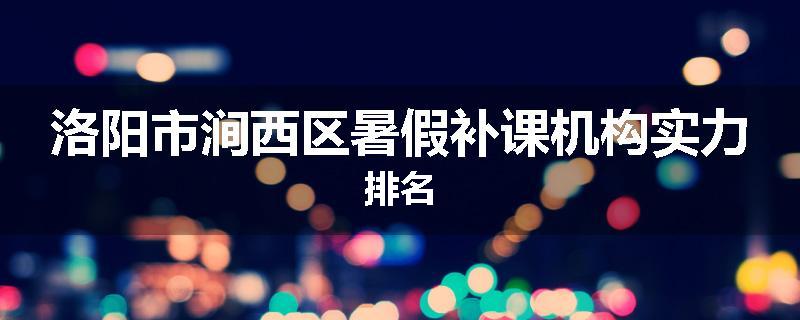 洛阳市涧西区暑假补课机构实力排名