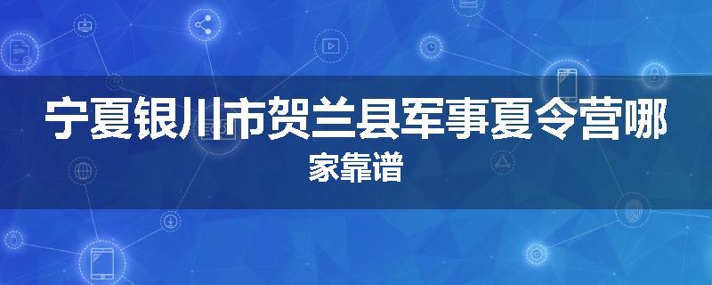 宁夏银川市贺兰县军事夏令营哪家靠谱
