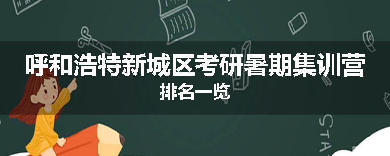 呼和浩特新城区考研暑期集训营排名一览