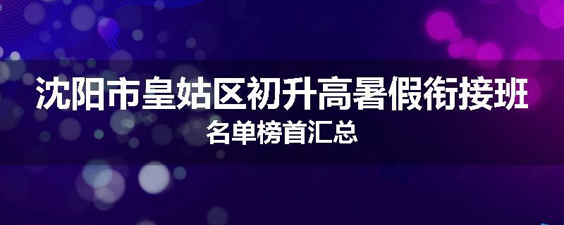 沈阳市皇姑区初升高暑假衔接班名单榜首汇总