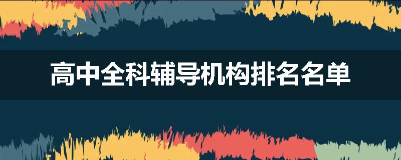 高中全科辅导机构排名名单
