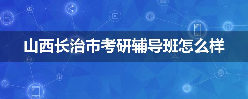 山西长治市考研辅导班怎么样
