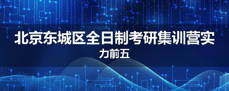 北京东城区全日制考研集训营实力前五
