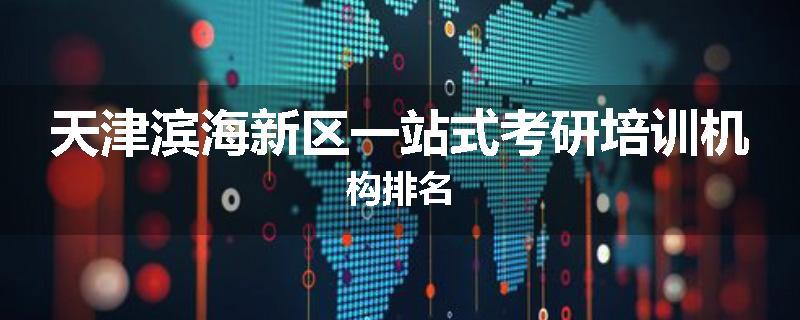 天津滨海新区一站式考研培训机构排名