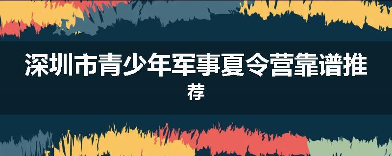 深圳市青少年军事夏令营靠谱推荐