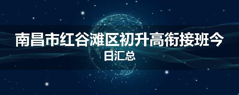 南昌市红谷滩区初升高衔接班今日汇总