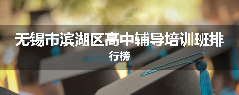 无锡市滨湖区高中辅导培训班排行榜