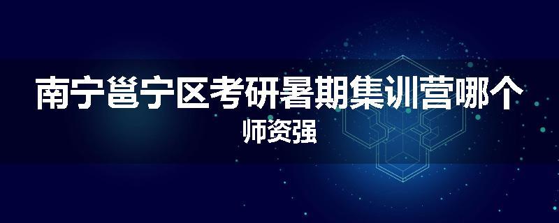 南宁邕宁区考研暑期集训营哪个师资强