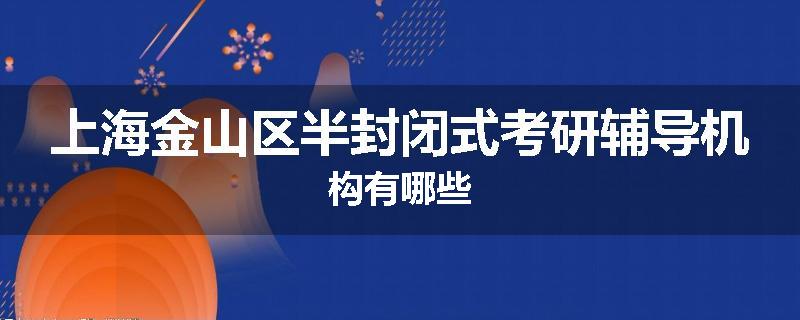 上海金山区半封闭式考研辅导机构有哪些