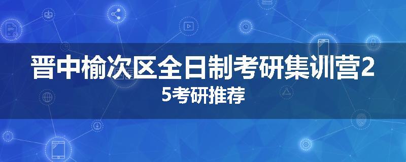 晋中榆次区全日制考研集训营25考研推荐