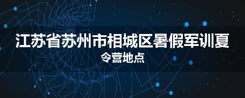 江苏省苏州市相城区暑假军训夏令营地点