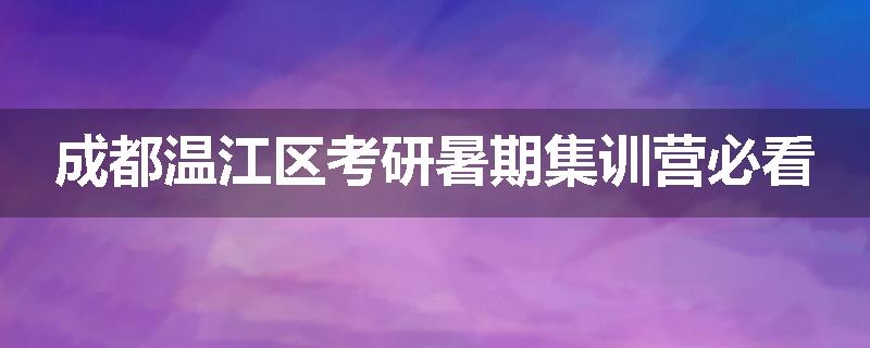 成都温江区考研暑期集训营必看