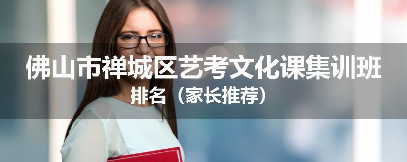 佛山市禅城区艺考文化课集训班排名（家长推荐）